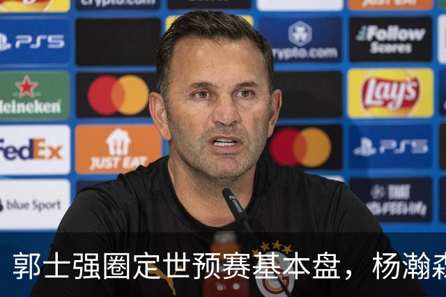 郭士强圈定世预赛基本盘，杨瀚森回归补齐内线拼图，徐杰有新动向！